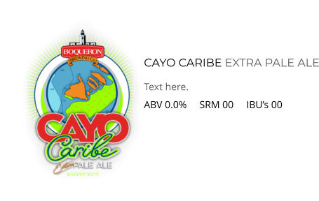 CAYO CARIBE EXTRA PALE ALE Text here. ABV 0.0%     SRM 00     IBU’s 00