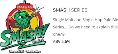 SMASH SERIES Single Malt and Single Hop Pale Ale Series... Do we need to explain this one?!?!  ABV 5.6%