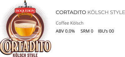 CORTADITO kölsch STYLE Coffee Kölsch  ABV 0.0%     SRM 0    IBU’s 00