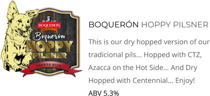 Boquerón HOPPY PILSNER This Is Our Dry Hopped Version Of Our Tradicional Pils... Hopped with CTZ, Azacca on the Hot Side... And Dry Hopped with Centennial... Enjoy!  ABV 5.3%